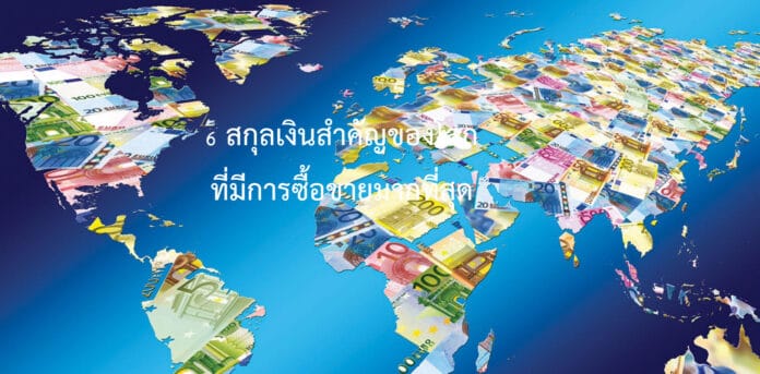 6 สกุลเงินสำคัญของโลกที่มีการซื้อขายมากที่สุด