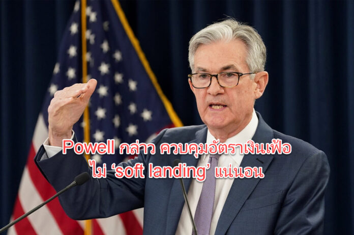 Powell กล่าว ควบคุมอัตราเงินเฟ้อ ไม่ ‘soft landing’ แน่นอน